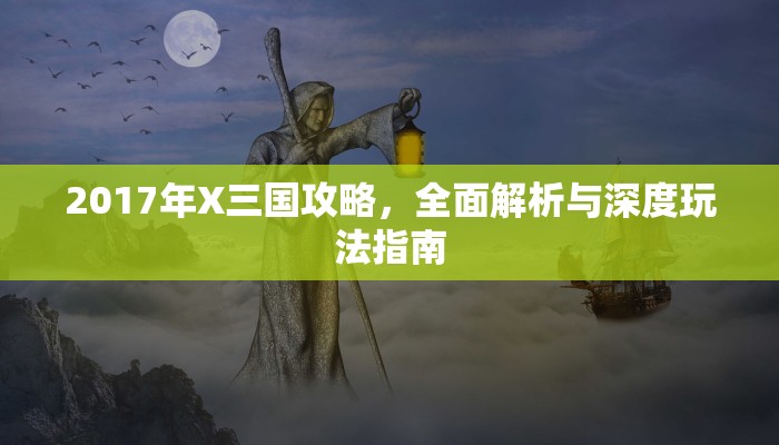2017年X三国攻略，全面解析与深度玩法指南