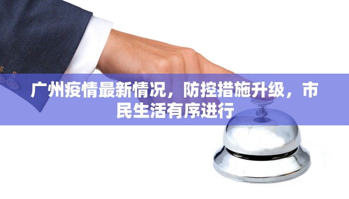 广州疫情最新情况，防控措施升级，市民生活有序进行