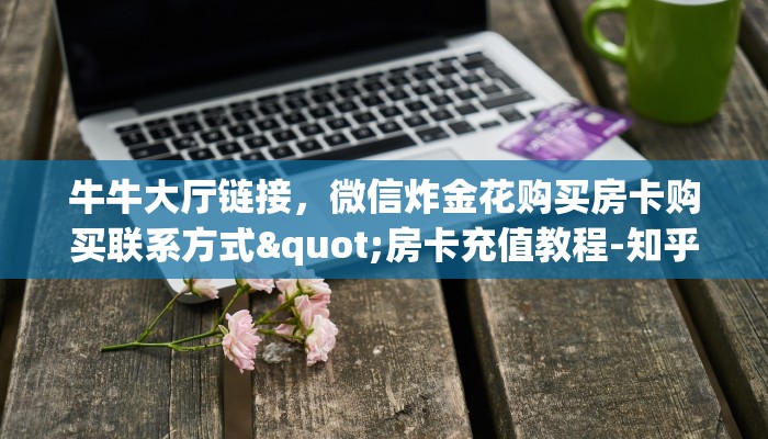 秒懂百科""伯爵乐娱大厅正版微信金花房卡获取教程