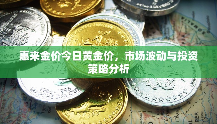 惠来金价今日黄金价，市场波动与投资策略分析