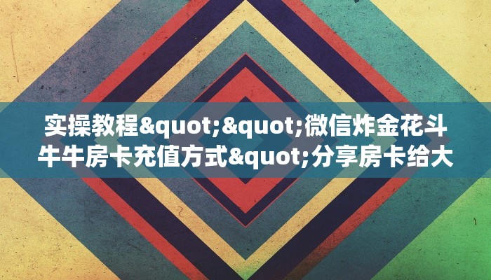 实操教程""微信炸金花斗牛牛房卡充值方式"分享房卡给大家
