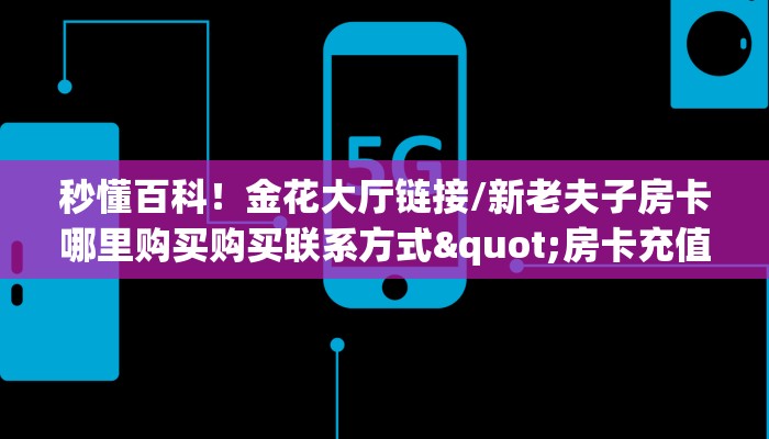 玩家必备教程""微信星空乐娱大厅金花链接”详细房卡怎么购买教程