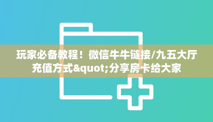 玩家必备教程！微信牛牛链接/九五大厅充值方式"分享房卡给大家