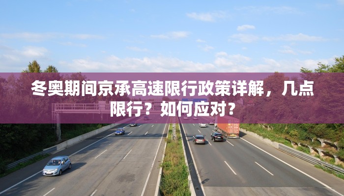 冬奥期间京承高速限行政策详解，几点限行？如何应对？