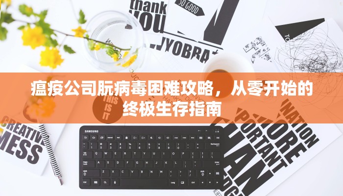 瘟疫公司朊病毒困难攻略，从零开始的终极生存指南