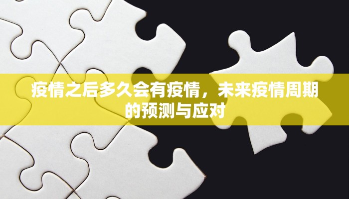 疫情之后多久会有疫情，未来疫情周期的预测与应对