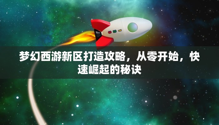 梦幻西游新区打造攻略，从零开始，快速崛起的秘诀