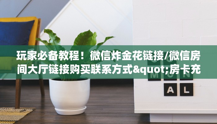 玩家必备教程！微信炸金花链接/微信房间大厅链接购买联系方式"房卡充值教程-知乎