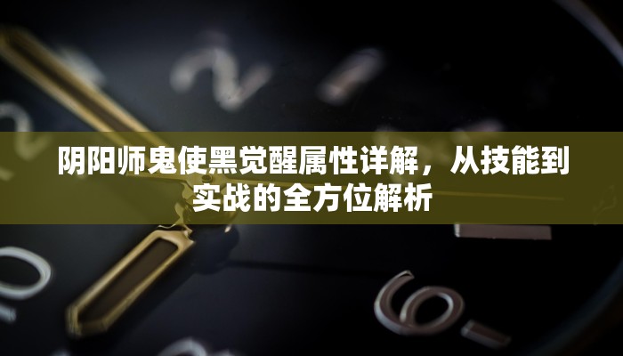 阴阳师鬼使黑觉醒属性详解，从技能到实战的全方位解析