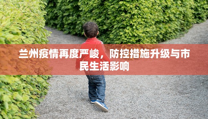 兰州疫情再度严峻，防控措施升级与市民生活影响