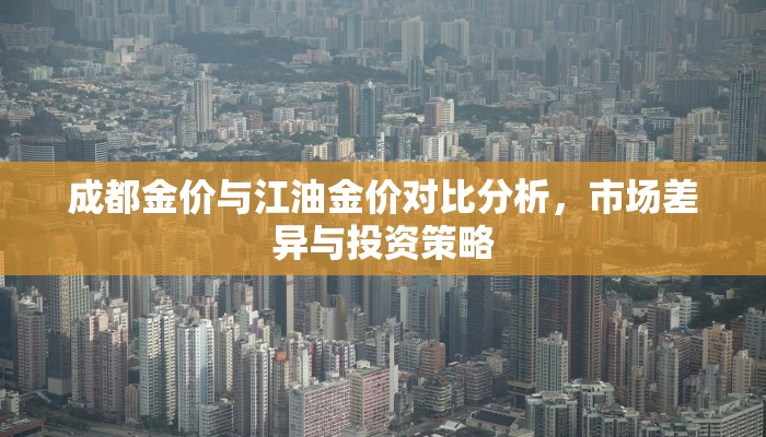 成都金价与江油金价对比分析，市场差异与投资策略