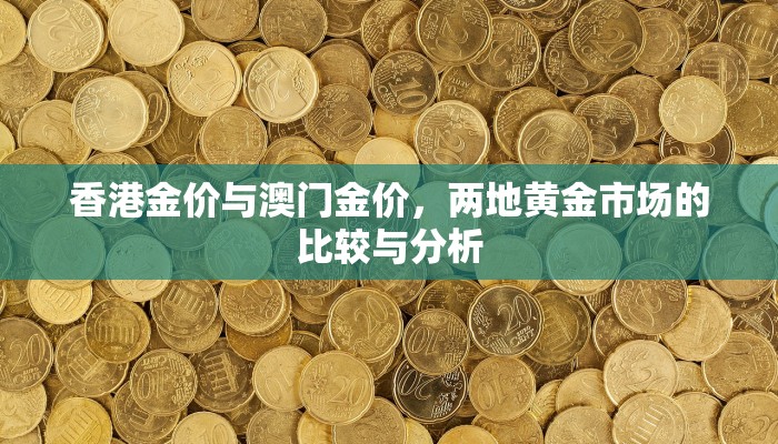 香港金价与澳门金价，两地黄金市场的比较与分析