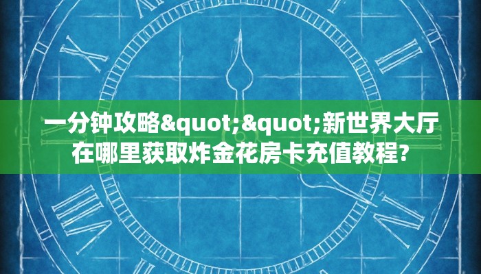 全攻略普及""卡丁互娱大厅牛牛房卡在哪里充值/房卡100张多少钱